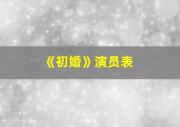 《初婚》演员表