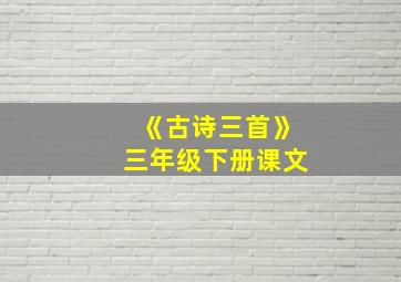 《古诗三首》三年级下册课文