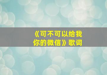 《可不可以给我你的微信》歌词