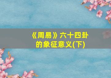 《周易》六十四卦的象征意义(下)