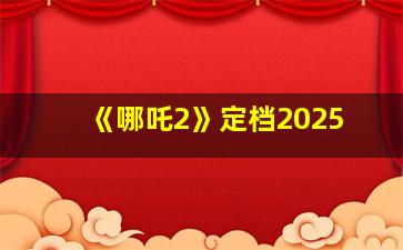 《哪吒2》定档2025