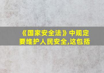 《国家安全法》中规定要维护人民安全,这包括