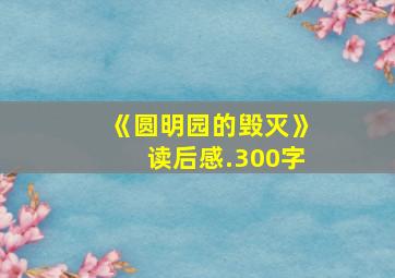 《圆明园的毁灭》读后感.300字