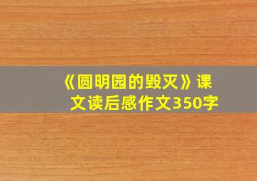 《圆明园的毁灭》课文读后感作文350字