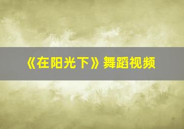 《在阳光下》舞蹈视频