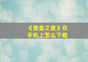 《堡垒之夜》在手机上怎么下载