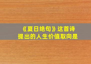 《夏日绝句》这首诗提出的人生价值取向是