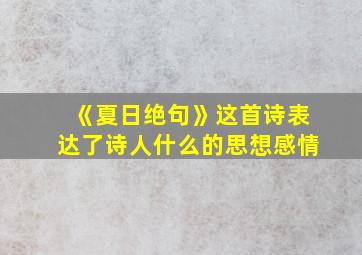 《夏日绝句》这首诗表达了诗人什么的思想感情