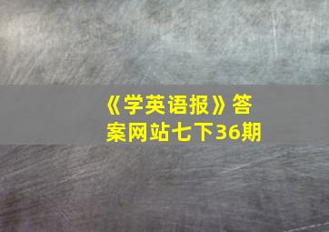 《学英语报》答案网站七下36期