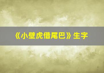 《小壁虎借尾巴》生字