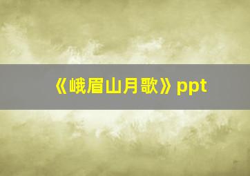 《峨眉山月歌》ppt