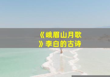 《峨眉山月歌》李白的古诗