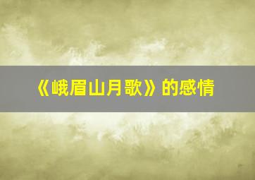 《峨眉山月歌》的感情