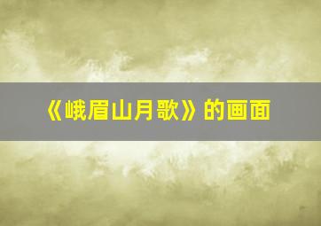 《峨眉山月歌》的画面