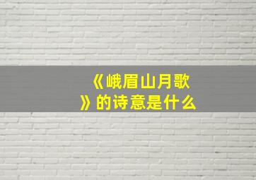 《峨眉山月歌》的诗意是什么