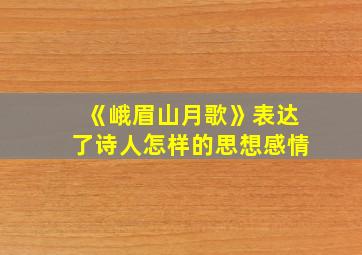 《峨眉山月歌》表达了诗人怎样的思想感情