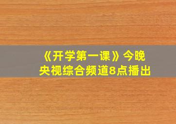 《开学第一课》今晚央视综合频道8点播出