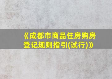 《成都市商品住房购房登记规则指引(试行)》