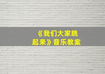 《我们大家跳起来》音乐教案