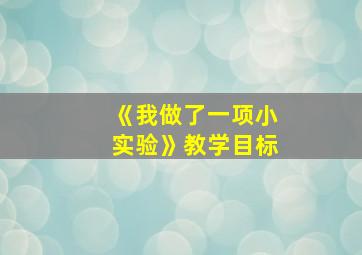 《我做了一项小实验》教学目标