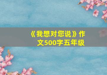 《我想对您说》作文500字五年级