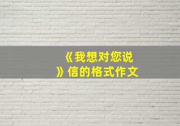 《我想对您说》信的格式作文