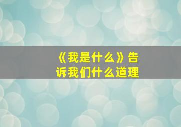 《我是什么》告诉我们什么道理