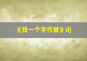 《找一个字代替》dj