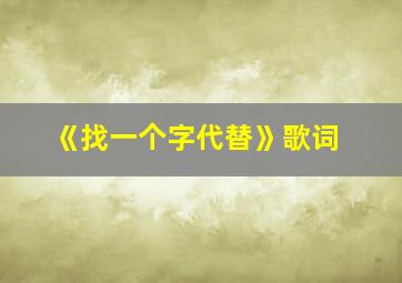 《找一个字代替》歌词