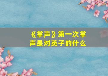 《掌声》第一次掌声是对英子的什么