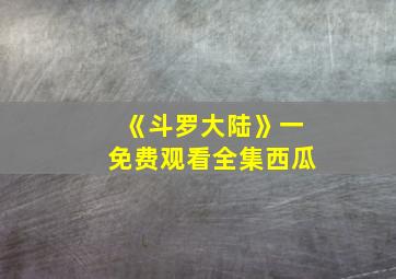 《斗罗大陆》一免费观看全集西瓜