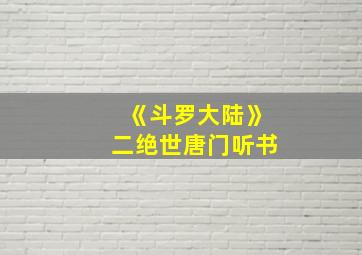 《斗罗大陆》二绝世唐门听书