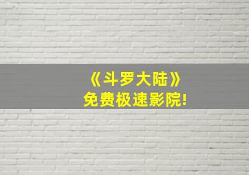 《斗罗大陆》免费极速影院!