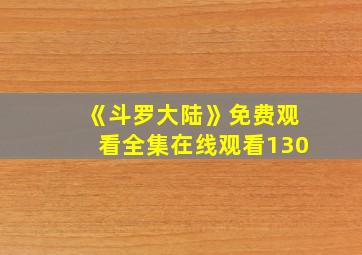 《斗罗大陆》免费观看全集在线观看130