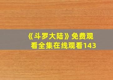 《斗罗大陆》免费观看全集在线观看143