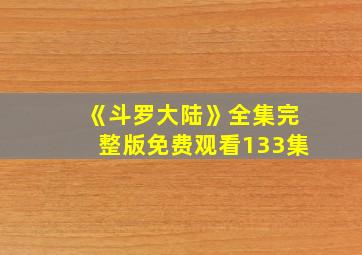 《斗罗大陆》全集完整版免费观看133集