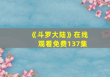 《斗罗大陆》在线观看免费137集