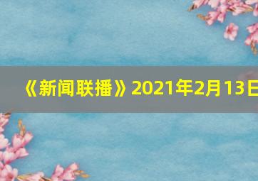 《新闻联播》2021年2月13日