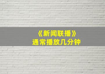 《新闻联播》通常播放几分钟