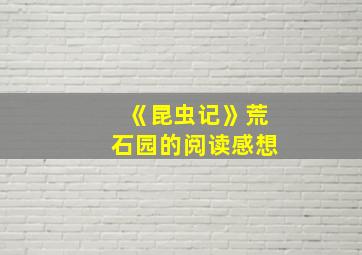 《昆虫记》荒石园的阅读感想