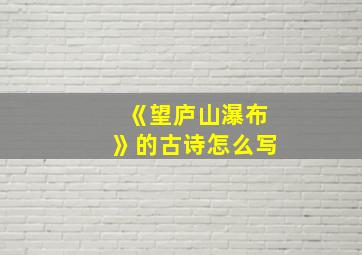 《望庐山瀑布》的古诗怎么写