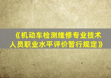 《机动车检测维修专业技术人员职业水平评价暂行规定》