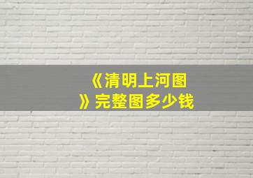 《清明上河图》完整图多少钱