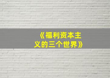 《福利资本主义的三个世界》