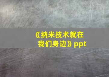 《纳米技术就在我们身边》ppt