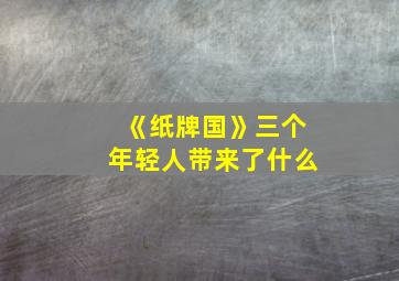 《纸牌国》三个年轻人带来了什么