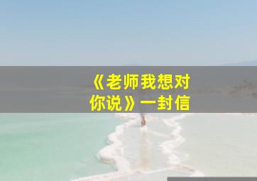 《老师我想对你说》一封信