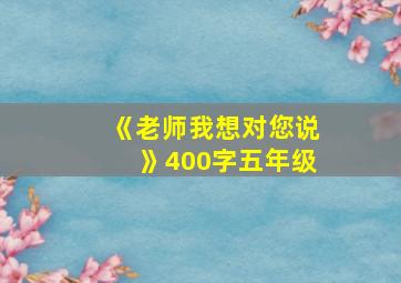 《老师我想对您说》400字五年级