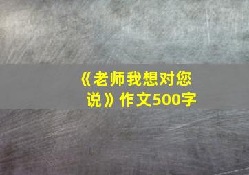 《老师我想对您说》作文500字