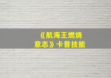 《航海王燃烧意志》卡普技能